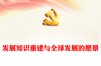 2023发展知识重建与全球发展的愿景PPT大气精美风党员干部学习教育专题党课课件模板
   (讲稿)