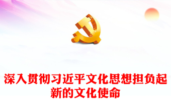 深入贯彻习近平文化思想担负起新的文化使命PPT大气精美风党员干部学习教育专题党课课件模板(讲稿)