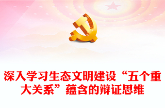 深入学习生态文明建设“五个重大关系”蕴含的辩证思维ppt精美党政风持续不断推进生态文明建设党组织党支部党员学习培训党课课件(讲稿)