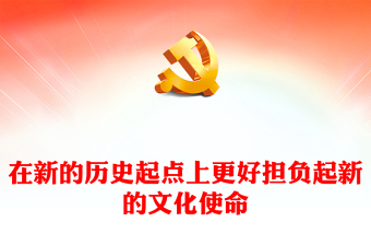 2023在新的历史起点上更好担负起新的文化使命ppt红色党政风坚定文化自信、秉持开放包容、坚持守正创新基层党员党组织专题学习课件
(讲稿)