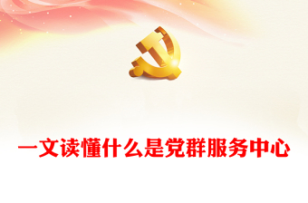 一文读懂什么是党群服务中心PPT精美大气发挥基层党组织战斗堡垒作用微党课(讲稿)