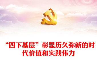 深入学习“四下基层”所彰显的时代价值和实践伟力ppt简约时尚始终坚持“四下基层”的工作方法专题微党课(讲稿)