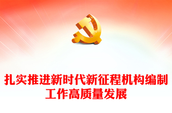 积极推进新时代新征程机构编制工作高质量发展PPT党政风学习机构编制工作课件模板下载(讲稿)