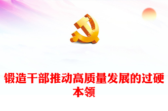 着力锻造干部推动高质量发展的过硬本领ppt党建风干部教育培训专题微党课课件(讲稿)