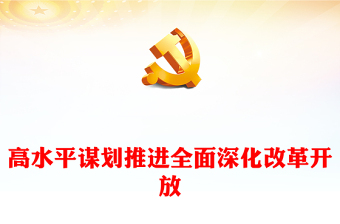 高质量高水平谋划推进全面深化改革开放ppt大气简洁坚持深化改革开放专题党课(讲稿)