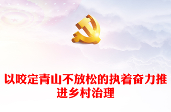 以咬定青山不放松的执着奋力推动乡村治理ppt大气简洁乡村振兴战略专题微党课(讲稿)