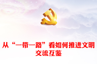 "一带一路"背景下的文化交流与文明互鉴PPT党政风学习宣传思想文化工作课件模板(讲稿)
