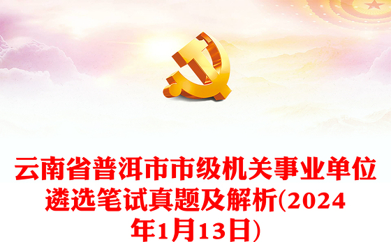 云南省普洱市市级机关事业单位遴选笔试真题及解析(2024年1月13日)