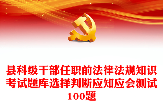 县科级干部任职前法律法规知识考试题库选择判断应知应会测试100题