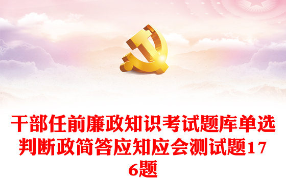 干部任前廉政知识考试题库单选判断政简答应知应会测试题176题