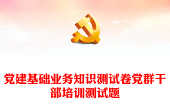 党建基础业务知识测试卷党群干部培训测试题