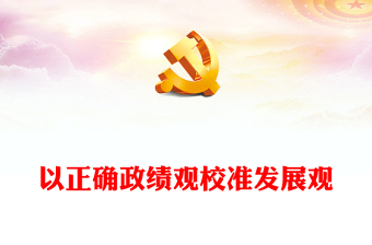 精美大气以正确政绩观校准发展观党员干部教育微党课PPT(讲稿)