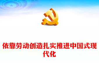 依靠劳动创造谱写中国式现代化新篇章PPT党政风党员干部学习教育党课课件(讲稿)
