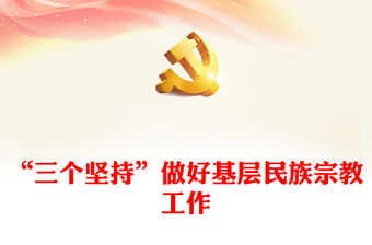 2024“三个坚持”做好基层民族宗教工作PPT党政风乡镇民族工作微党课(讲稿)