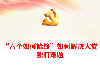 2024“六个如何始终”如何解决大党独有难题微党课PPT(讲稿)