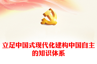 精美党政风立足中国式现代化建构中国自主的知识体系PPT课件(讲稿)