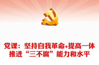党课：坚持自我革命+提高一体推进“三不腐”能力和水平