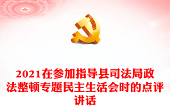 2021在参加指导县司法局政法整顿专题民主生活会时的点评讲话