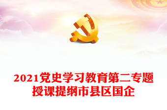 2021党史学习教育第二专题授课提纲市县区国企