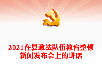 2021在县政法队伍教育整顿新闻发布会上的讲话