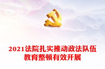 2021法院扎实推动政法队伍教育整顿有效开展