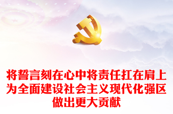 将誓言刻在心中将责任扛在肩上为全面建设社会主义现代化强区做出更大贡献