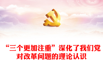 2024“三个更加注重”深化了我们党对改革问题的理论认识PPT党课课件(讲稿)