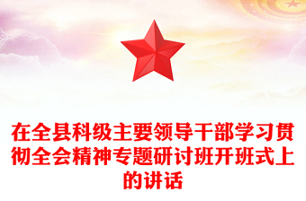 在全县科级主要领导干部学习贯彻全会精神专题研讨班开班式上的讲话