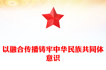 以融合传播铸牢中华民族共同体意识PPT讲好中华民族共同体故事传承好红色基因展示好中国式现代化成果党课课件(讲稿)
