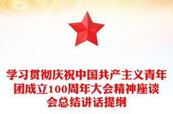 学习贯彻庆祝中国共产主义青年团成立100周年大会精神座谈会总结讲话提纲