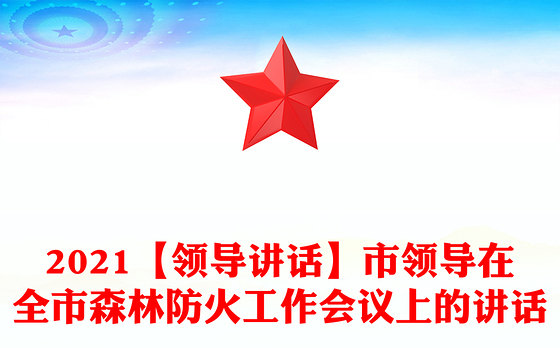 2021【领导讲话】市领导在全市森林防火工作会议上的讲话