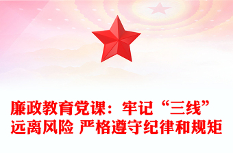 廉政教育党课：牢记“三线” 远离风险 严格遵守纪律和规矩