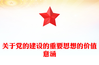 2023关于党的建设的重要思想的价值意涵PPT党政风深入学习关于党的建设的重要思想专题党课课件模板(讲稿)