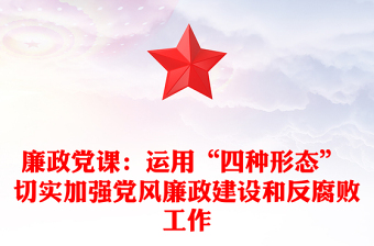 廉政党课：运用“四种形态” 切实加强党风廉政建设和反腐败工作