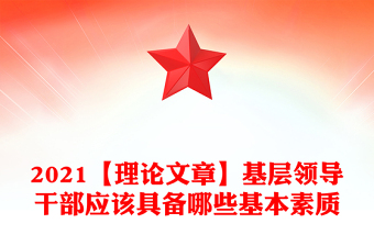2021【理论文章】基层领导干部应该具备哪些基本素质