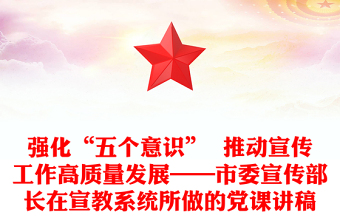 强化“五个意识”  推动宣传工作高质量发展——市委宣传部长在宣教系统所做的党课讲稿
