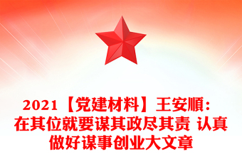 2021【党建材料】王安顺：在其位就要谋其政尽其责 认真做好谋事创业大文章