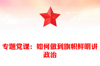 专题党课：如何做到旗帜鲜明讲政治