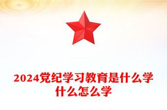 简洁风2024党纪学习教育是什么学什么怎么学党的纪律建设PPT下载(讲稿)
