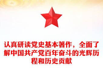 认真研读党史基本著作，全面了解中国共产党百年奋斗的光辉历程和历史贡献