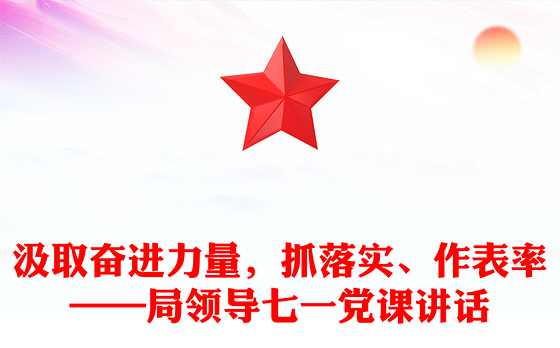 汲取奋进力量，抓落实、作表率——局领导七一党课讲话