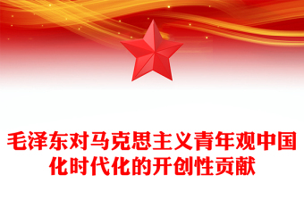探索毛泽东对马克思主义青年观中国化时代化的开创性贡献ppt大气党政风学习毛泽东青年观主题党课(讲稿)