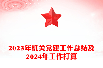 红色党政风2023年机关党建工作总结及2024年工作打算汇报模板课件(讲稿)
