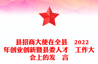 ​县招商大使在全县​2022年创业创新暨县委人才​工作大会上的发​言