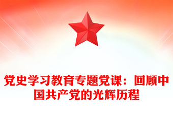 党史学习教育专题党课：回顾中国共产党的光辉历程
