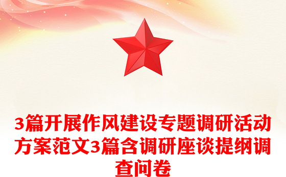 3篇开展作风建设专题调研活动方案范文3篇含调研座谈提纲调查问卷