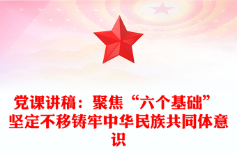 党课讲稿：聚焦“六个基础” 坚定不移铸牢中华民族共同体意识