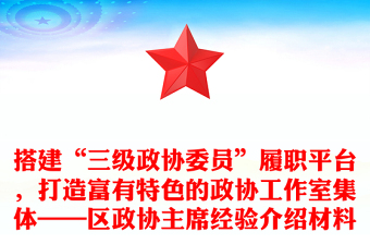搭建“三级政协委员”履职平台，打造富有特色的政协工作室集体——区政协主席经验介绍材料