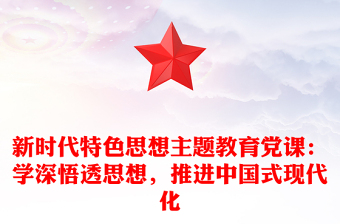 新时代特色思想主题教育党课：学深悟透思想，推进中国式现代化