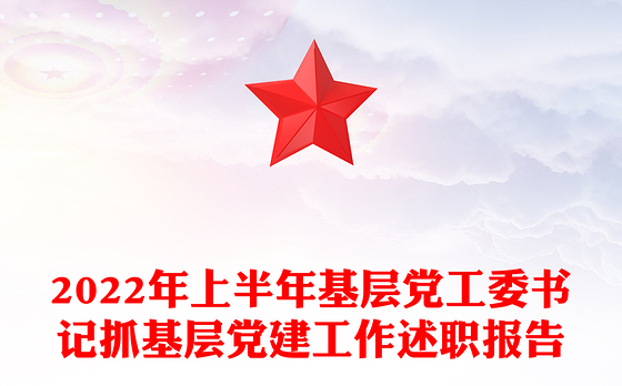 2022年上半年基层党工委书记抓基层党建工作述职报告